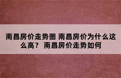 南昌房价走势图 南昌房价为什么这么高？ 南昌房价走势如何